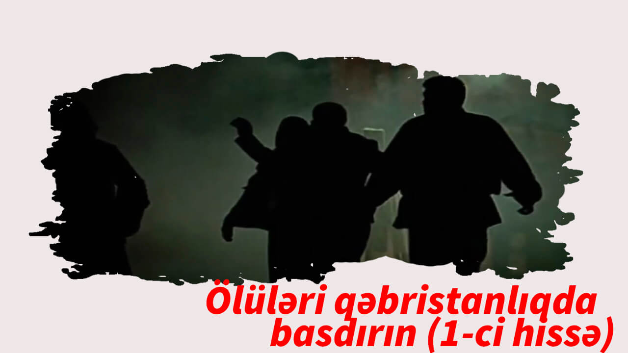 Ölüləri qəbristanlıqda basdırın (1-ci hissə)